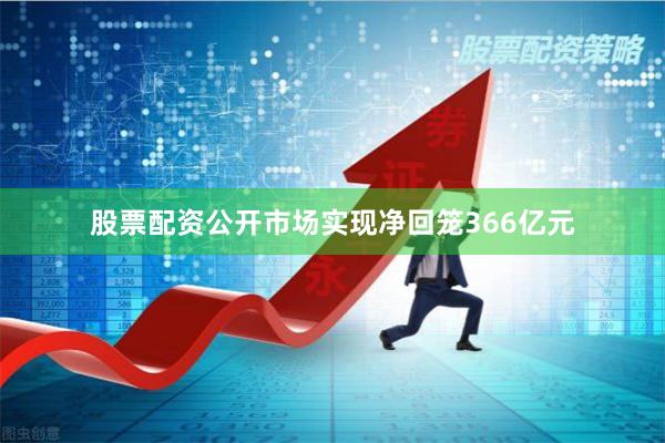 股票配资公开市场实现净回笼366亿元