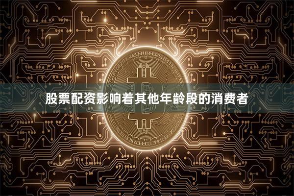 股票配资影响着其他年龄段的消费者