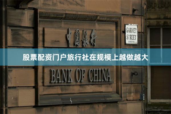 股票配资门户旅行社在规模上越做越大