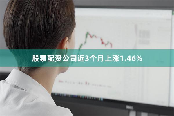 股票配资公司近3个月上涨1.46%