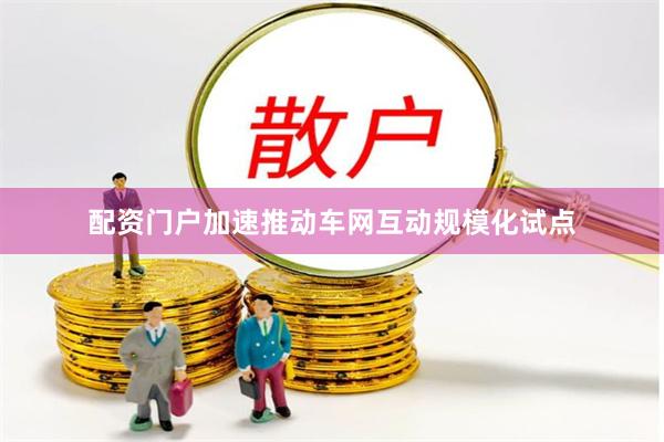 配资门户加速推动车网互动规模化试点