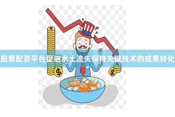 股票配资平台促进水土流失保持关键技术的成果转化