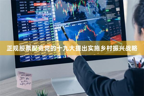正规股票配资党的十九大提出实施乡村振兴战略