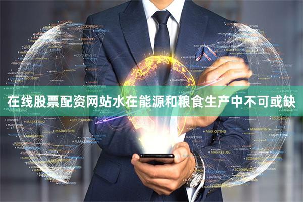 在线股票配资网站水在能源和粮食生产中不可或缺