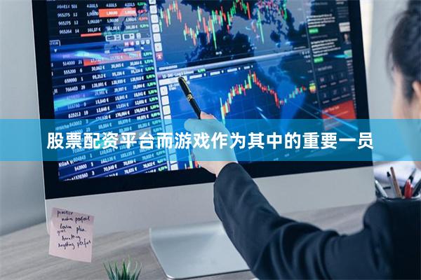 股票配资平台而游戏作为其中的重要一员