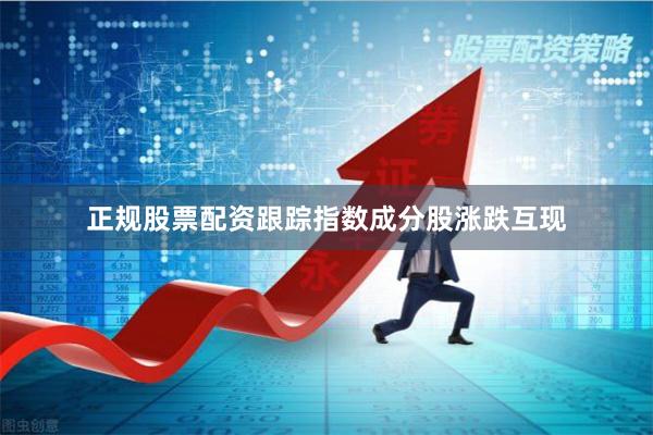 正规股票配资跟踪指数成分股涨跌互现