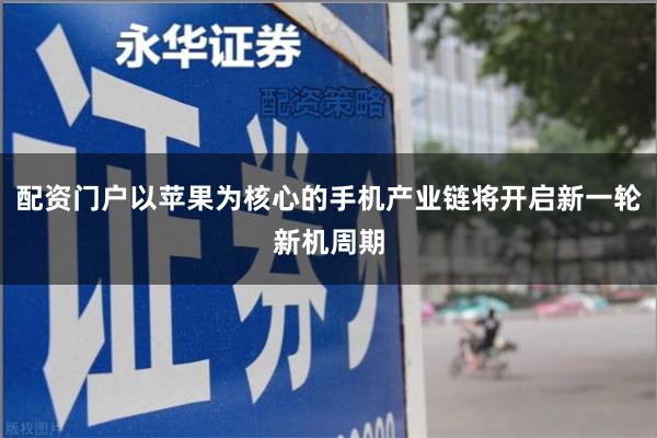 配资门户以苹果为核心的手机产业链将开启新一轮新机周期