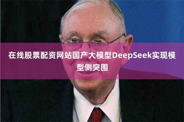 在线股票配资网站国产大模型DeepSeek实现模型侧突围