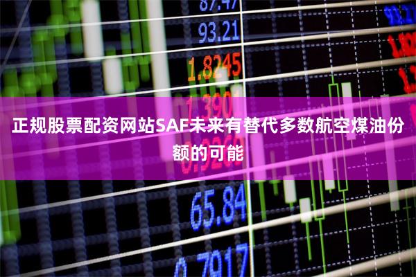 正规股票配资网站SAF未来有替代多数航空煤油份额的可能