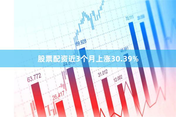 股票配资近3个月上涨30.39%