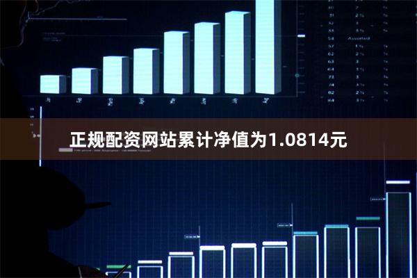 正规配资网站累计净值为1.0814元