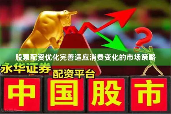 股票配资优化完善适应消费变化的市场策略