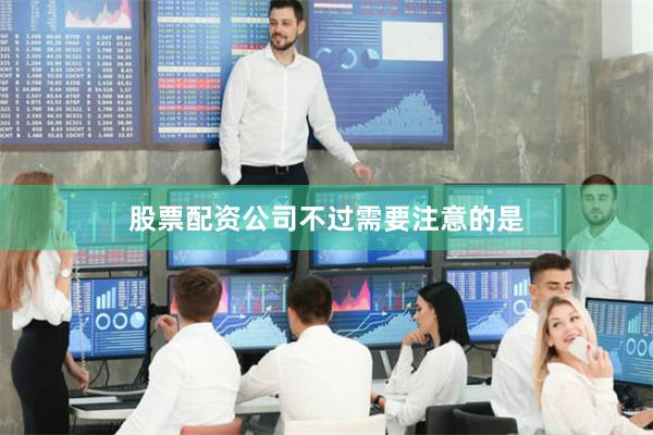 股票配资公司　　不过需要注意的是