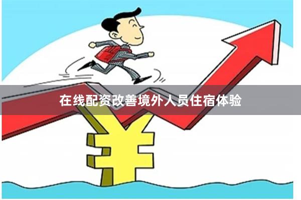 在线配资改善境外人员住宿体验