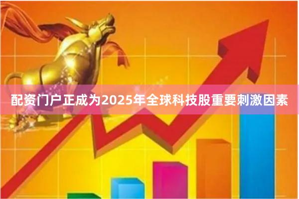 配资门户正成为2025年全球科技股重要刺激因素