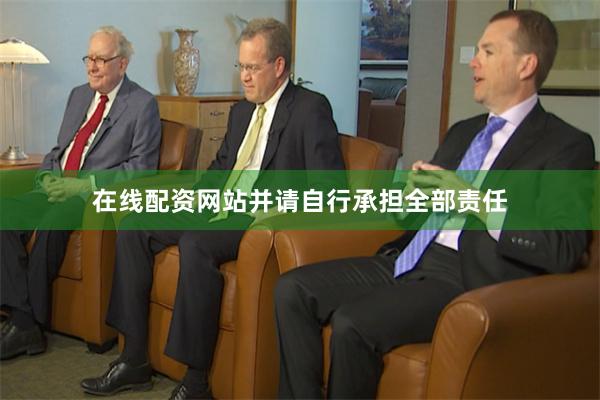 在线配资网站并请自行承担全部责任