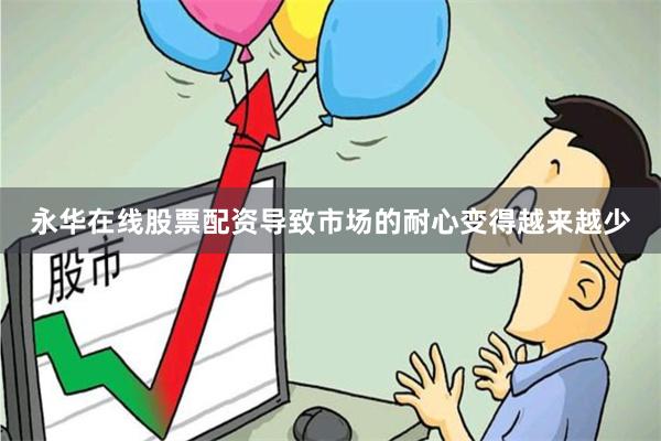 永华在线股票配资导致市场的耐心变得越来越少