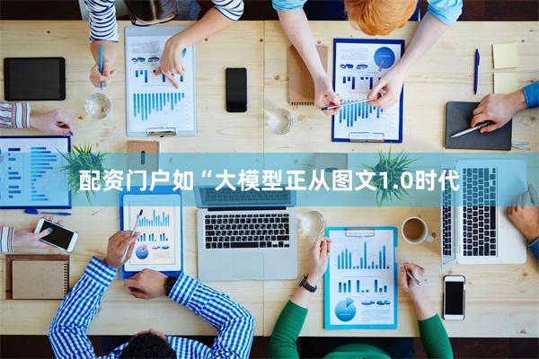 配资门户如“大模型正从图文1.0时代