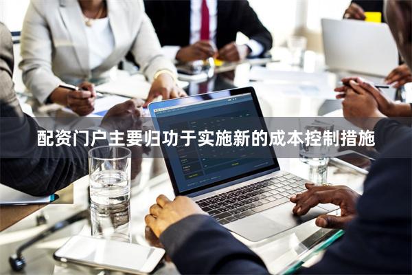 配资门户主要归功于实施新的成本控制措施