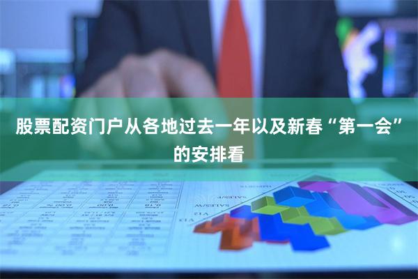 股票配资门户从各地过去一年以及新春“第一会”的安排看