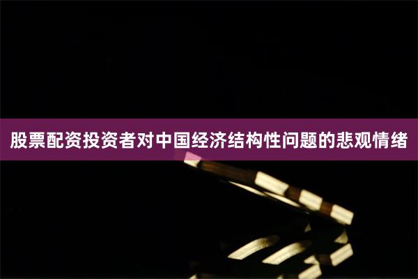 股票配资投资者对中国经济结构性问题的悲观情绪