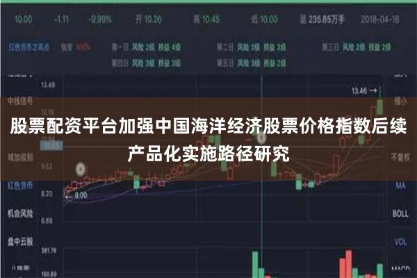 股票配资平台加强中国海洋经济股票价格指数后续产品化实施路径研究