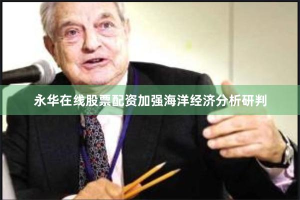 永华在线股票配资加强海洋经济分析研判