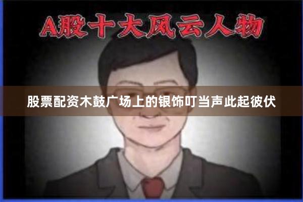 股票配资木鼓广场上的银饰叮当声此起彼伏