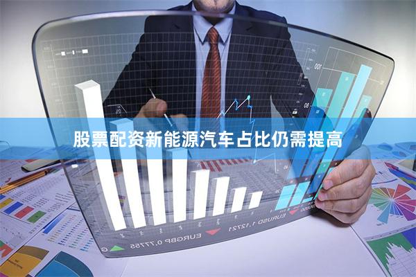 股票配资新能源汽车占比仍需提高
