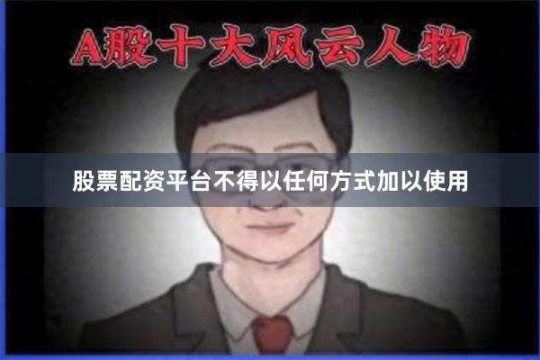 股票配资平台不得以任何方式加以使用