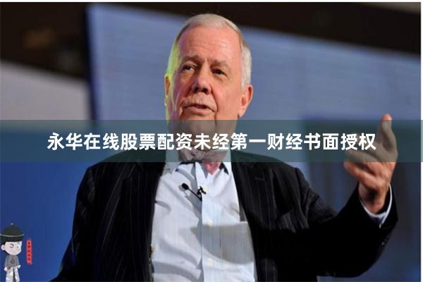 永华在线股票配资未经第一财经书面授权