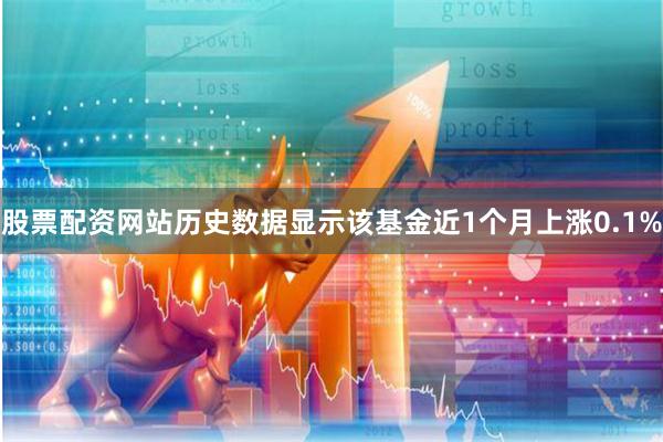 股票配资网站历史数据显示该基金近1个月上涨0.1%