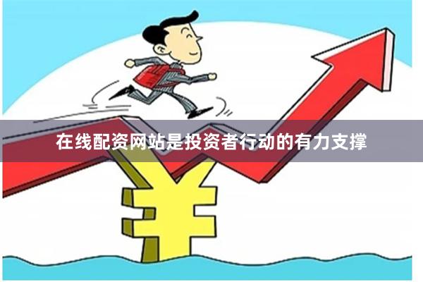 在线配资网站是投资者行动的有力支撑