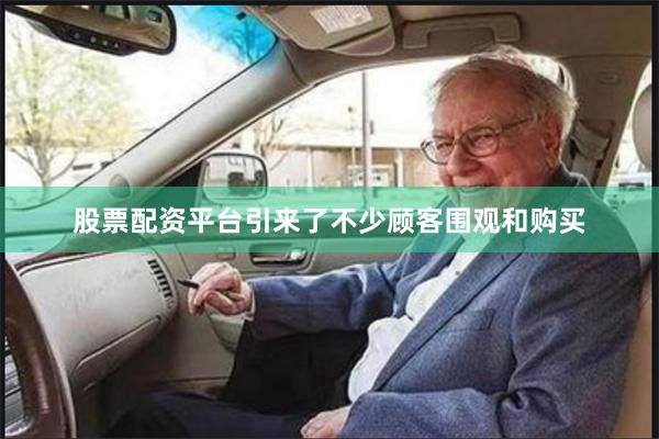 股票配资平台引来了不少顾客围观和购买