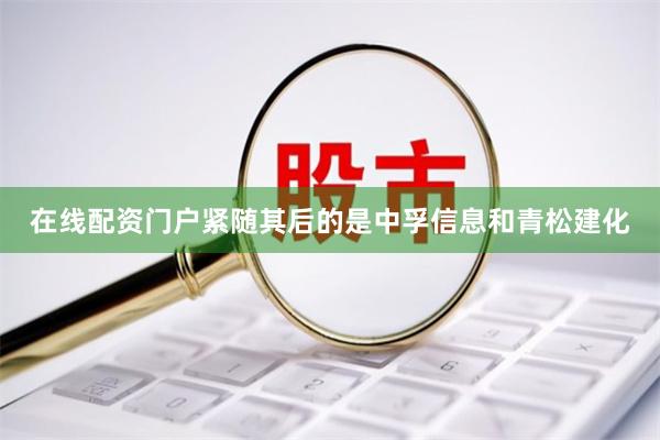 在线配资门户紧随其后的是中孚信息和青松建化